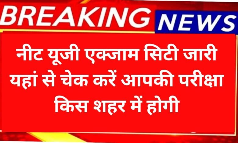 NEET UG Exam City 2025: नीट यूजी एक्जाम सिटी जारी यहां से चेक करें आपकी परीक्षा किस शहर में होगी