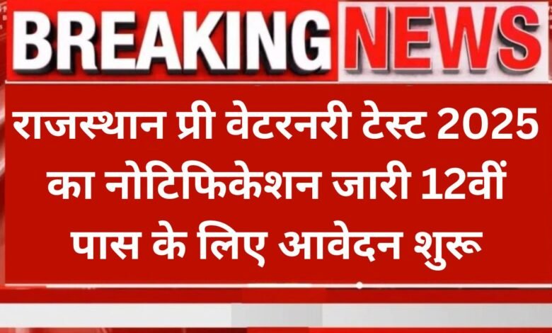 Rajasthan Pre Veterinary Test 2025: राजस्थान प्री वेटरनरी टेस्ट 2025 का नोटिफिकेशन जारी 12वीं पास के लिए आवेदन शुरू